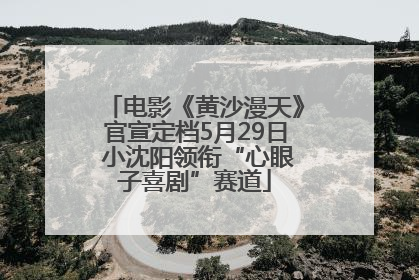 电影《黄沙漫天》官宣定档5月29日 小沈阳领衔“心眼子喜剧”赛道