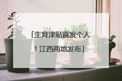 生育津贴直发个人！江西两地发布