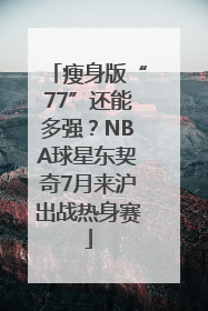 瘦身版“77”还能多强？NBA球星东契奇7月来沪出战热身赛