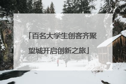 百名大学生创客齐聚望城开启创新之旅