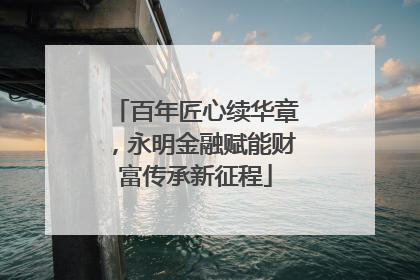 百年匠心续华章，永明金融赋能财富传承新征程