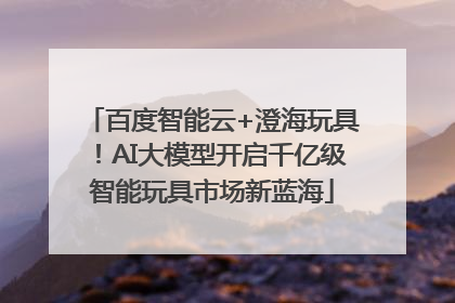 百度智能云+澄海玩具！AI大模型开启千亿级智能玩具市场新蓝海