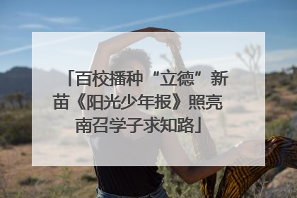 百校播种“立德”新苗《阳光少年报》照亮南召学子求知路