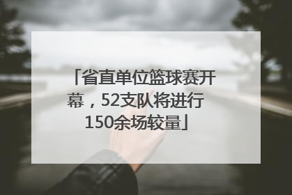 省直单位篮球赛开幕，52支队将进行150余场较量