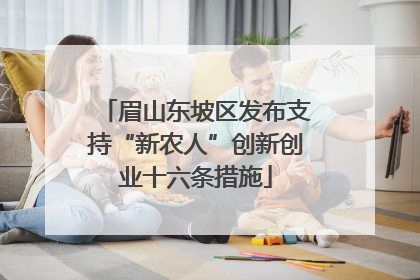 眉山东坡区发布支持“新农人”创新创业十六条措施