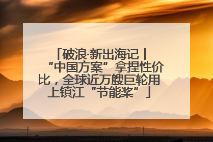 破浪·新出海记丨 “中国方案”拿捏性价比，全球近万艘巨轮用上镇江“节能桨”