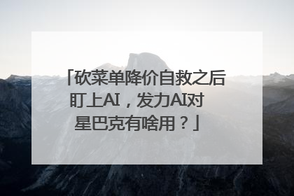 砍菜单降价自救之后盯上AI，发力AI对星巴克有啥用？