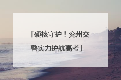 硬核守护！兖州交警实力护航高考