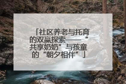 社区养老与托育的双赢探索——“共享奶奶”与孩童的“朝夕相伴”