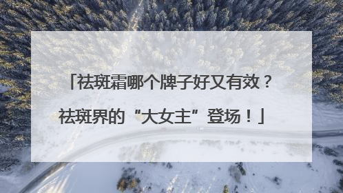 祛斑霜哪个牌子好又有效？祛斑界的“大女主”登场！