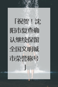 祝贺！沈阳市复查确认继续保留全国文明城市荣誉称号