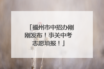 福州市中招办刚刚发布！事关中考志愿填报！