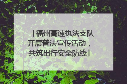 福州高速执法支队开展普法宣传活动，共筑出行安全防线