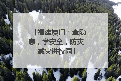 福建厦门：查隐患，学安全，防灾减灾进校园