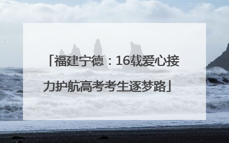 福建宁德：16载爱心接力护航高考考生逐梦路