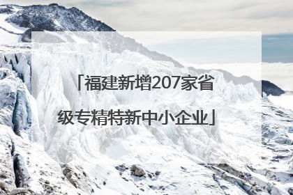 福建新增207家省级专精特新中小企业