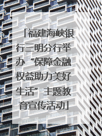 福建海峡银行三明分行举办“保障金融权益助力美好生活”主题教育宣传活动