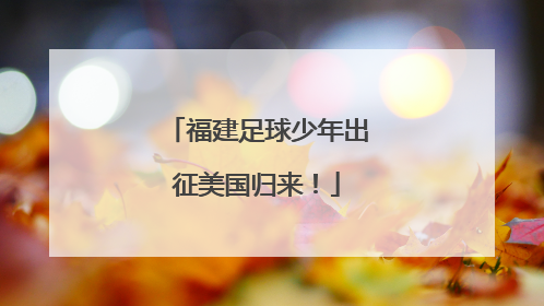 福建足球少年出征美国归来！