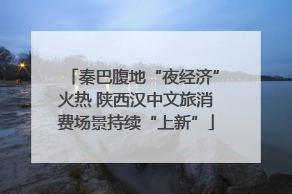秦巴腹地“夜经济”火热 陕西汉中文旅消费场景持续“上新”
