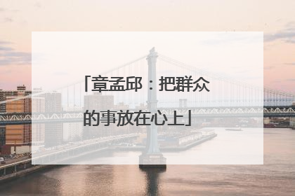 章孟邱：把群众的事放在心上
