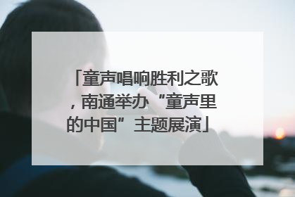 童声唱响胜利之歌，南通举办“童声里的中国”主题展演