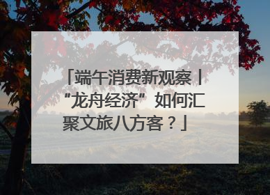 端午消费新观察丨“龙舟经济”如何汇聚文旅八方客？