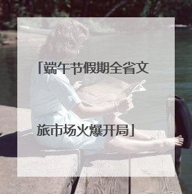 端午节假期全省文旅市场火爆开局