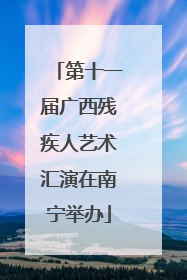 第十一届广西残疾人艺术汇演在南宁举办