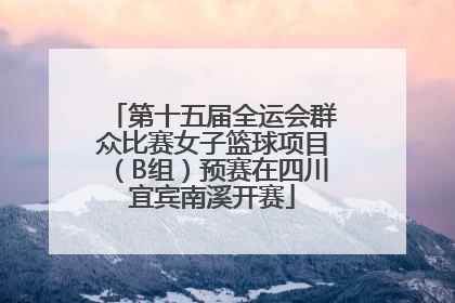 第十五届全运会群众比赛女子篮球项目（B组）预赛在四川宜宾南溪开赛