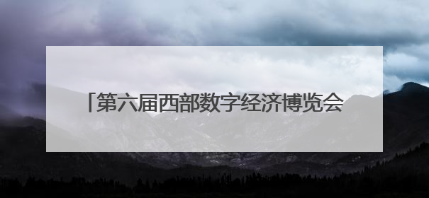 第六届西部数字经济博览会将于6月19日在西安举办