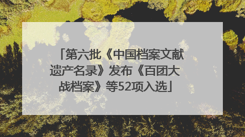 第六批《中国档案文献遗产名录》发布《百团大战档案》等52项入选