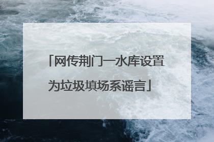 网传荆门一水库设置为垃圾填场系谣言