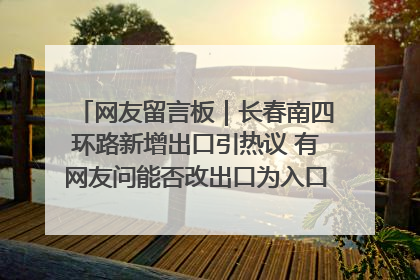 网友留言板｜长春南四环路新增出口引热议 有网友问能否改出口为入口？官方回应来了