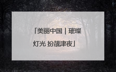 美丽中国｜璀璨灯光 扮靓津夜