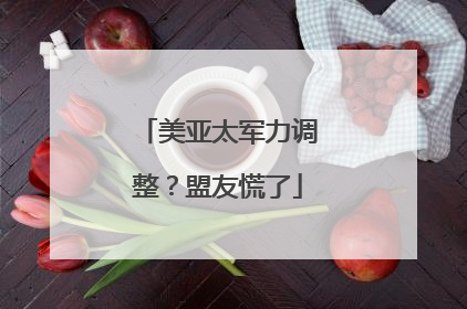 美亚太军力调整？盟友慌了