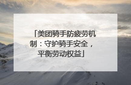 美团骑手防疲劳机制：守护骑手安全，平衡劳动权益