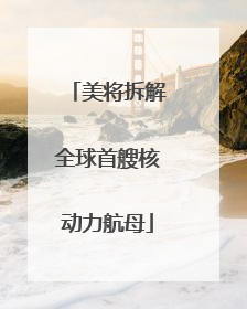 美将拆解全球首艘核动力航母