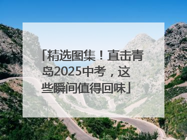 精选图集！直击青岛2025中考，这些瞬间值得回味