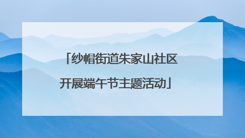 纱帽街道朱家山社区开展端午节主题活动
