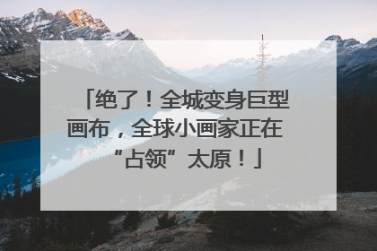 绝了！全城变身巨型画布，全球小画家正在“占领”太原！