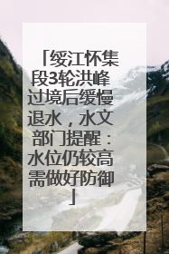 绥江怀集段3轮洪峰过境后缓慢退水，水文部门提醒：水位仍较高需做好防御