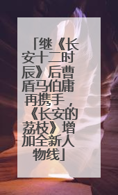 继《长安十二时辰》后曹盾马伯庸再携手，《长安的荔枝》增加全新人物线