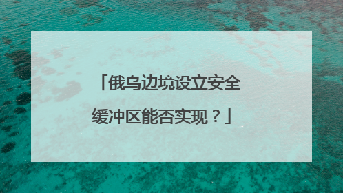 俄乌边境设立安全缓冲区能否实现？