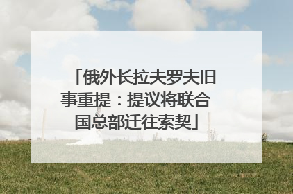 俄外长拉夫罗夫旧事重提：提议将联合国总部迁往索契