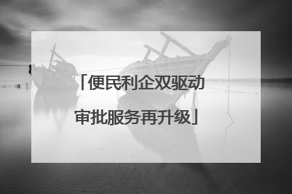 便民利企双驱动 审批服务再升级