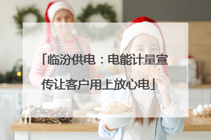 临汾供电：电能计量宣传让客户用上放心电
