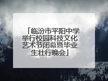 临汾市平阳中学举行校园科技文化艺术节闭幕暨毕业生壮行晚会