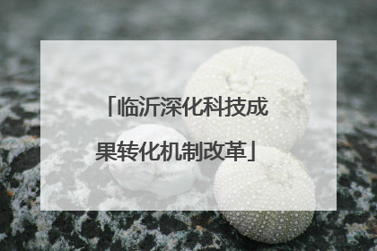 临沂深化科技成果转化机制改革