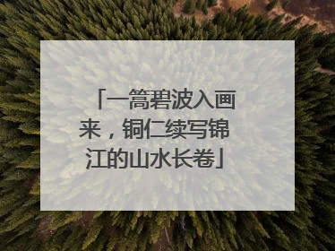 一篙碧波入画来，铜仁续写锦江的山水长卷
