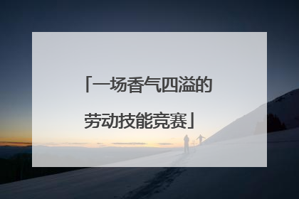 一场香气四溢的劳动技能竞赛